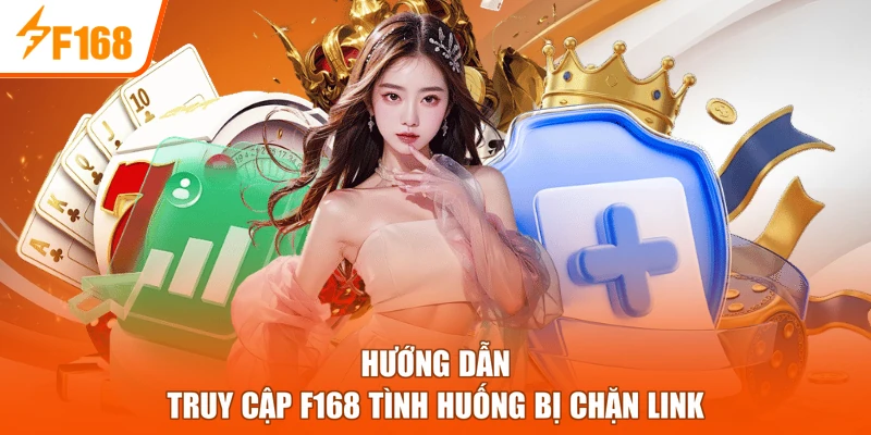 Hướng dẫn truy cập F168 tình huống bị chặn link